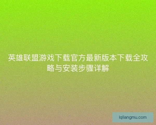 英雄联盟游戏下载官方最新版本下载全攻略与安装步骤详解