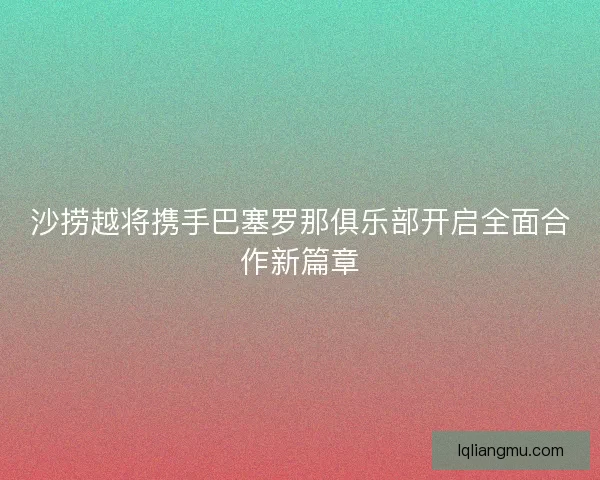 沙捞越将携手巴塞罗那俱乐部开启全面合作新篇章