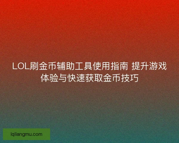 LOL刷金币辅助工具使用指南 提升游戏体验与快速获取金币技巧